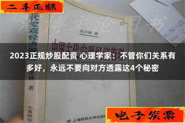 2023正规炒股配资 心理学家：不管你们关系有多好，永远不要向对方透露这4个秘密