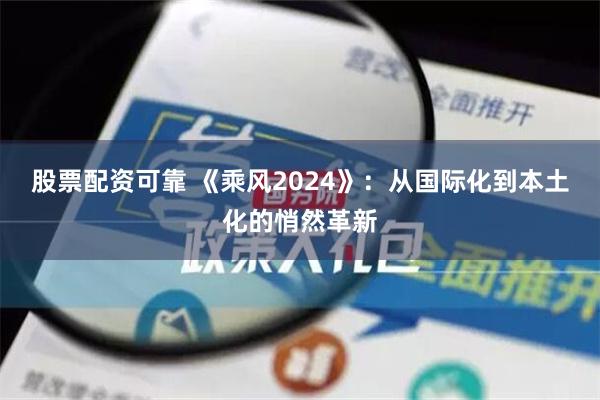 股票配资可靠 《乘风2024》：从国际化到本土化的悄然革新