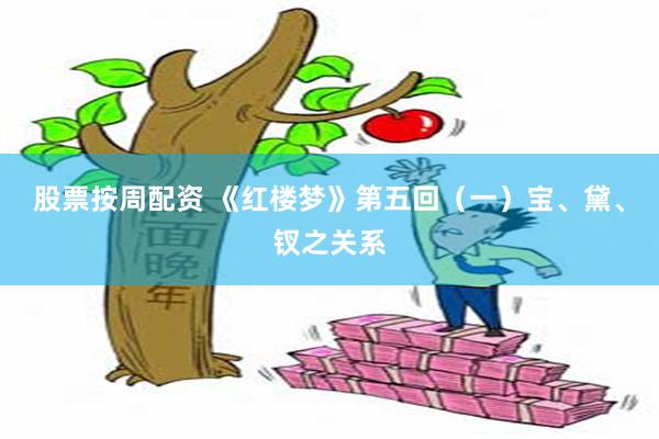 股票按周配资 《红楼梦》第五回（一）宝、黛、钗之关系