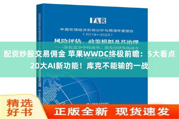 配资炒股交易佣金 苹果WWDC终极前瞻：5大看点20大AI新功能！库克不能输的一战