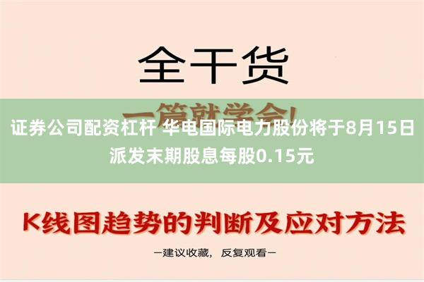 证券公司配资杠杆 华电国际电力股份将于8月15日派发末期股息每股0.15元