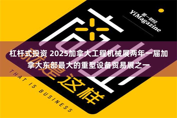 杠杆式投资 2025加拿大工程机械展两年一届加拿大东部最大的重型设备贸易展之一