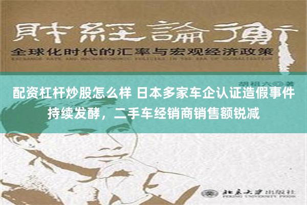 配资杠杆炒股怎么样 日本多家车企认证造假事件持续发酵，二手车经销商销售额锐减