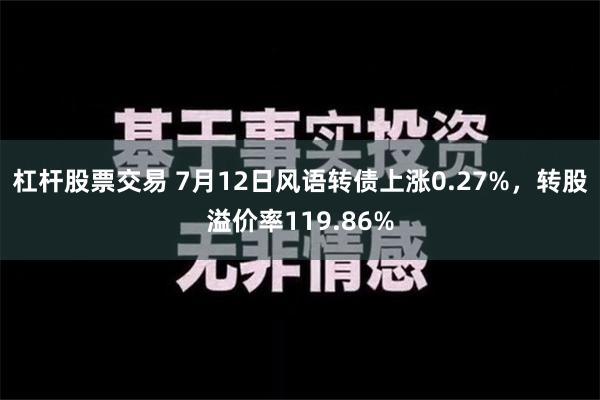 杠杆股票交易 7月12日风语转债上涨0.27%，转股溢价率119.86%