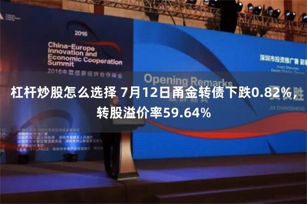 杠杆炒股怎么选择 7月12日甬金转债下跌0.82%，转股溢价率59.64%