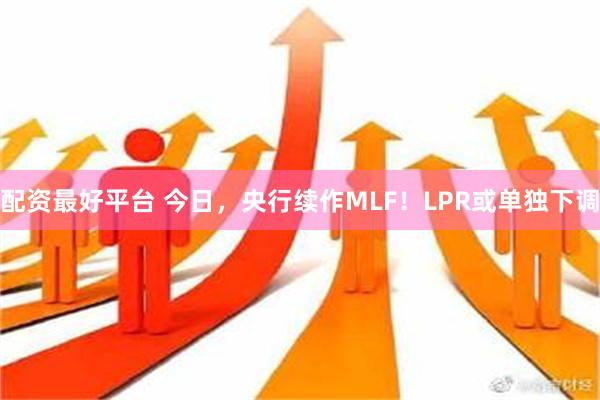 配资最好平台 今日，央行续作MLF！LPR或单独下调