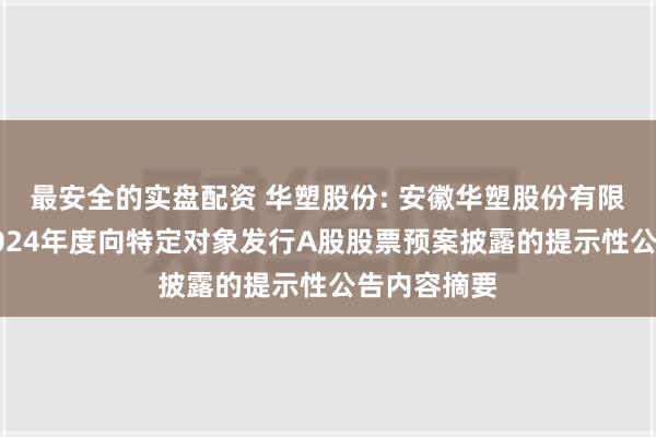 最安全的实盘配资 华塑股份: 安徽华塑股份有限公司关于2024年度向特定对象发行A股股票预案披露的提示性公告内容摘要