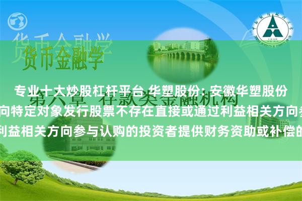 专业十大炒股杠杆平台 华塑股份: 安徽华塑股份有限公司关于2024年度向特定对象发行股票不存在直接或通过利益相关方向参与认购的投资者提供财务资助或补偿的公告内容摘要