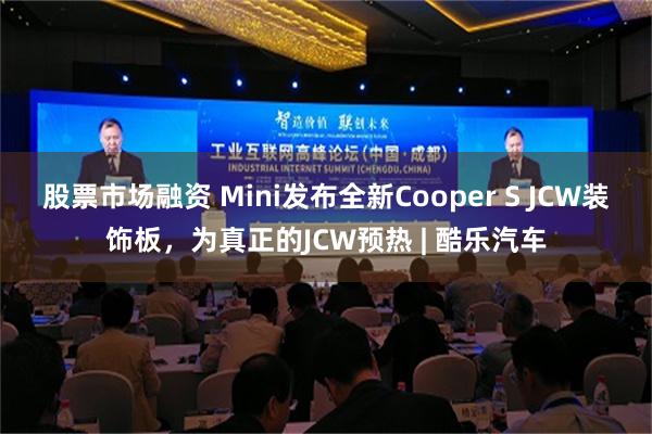 股票市场融资 Mini发布全新Cooper S JCW装饰板，为真正的JCW预热 | 酷乐汽车