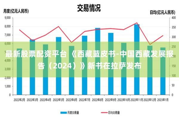 最新股票配资平台 《西藏蓝皮书-中国西藏发展报告（2024）》新书在拉萨发布