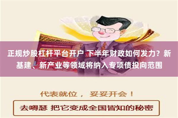 正规炒股杠杆平台开户 下半年财政如何发力？新基建、新产业等领域将纳入专项债投向范围