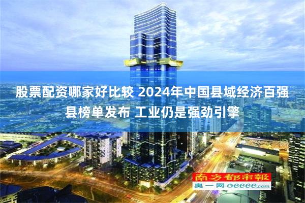 股票配资哪家好比较 2024年中国县域经济百强县榜单发布 工业仍是强劲引擎