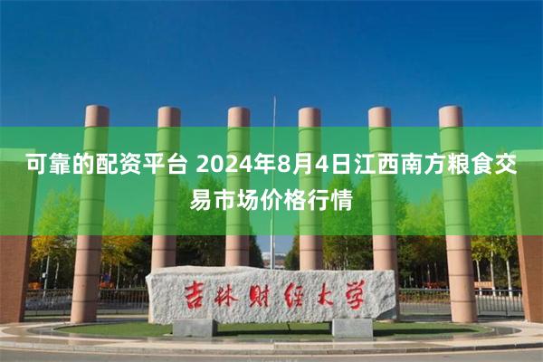 可靠的配资平台 2024年8月4日江西南方粮食交易市场价格行情