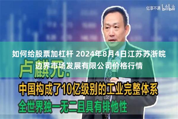 如何给股票加杠杆 2024年8月4日江苏苏浙皖边界市场发展有限公司价格行情