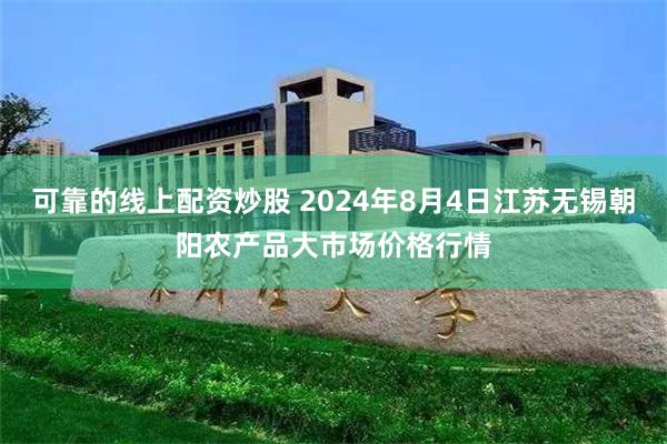 可靠的线上配资炒股 2024年8月4日江苏无锡朝阳农产品大市场价格行情