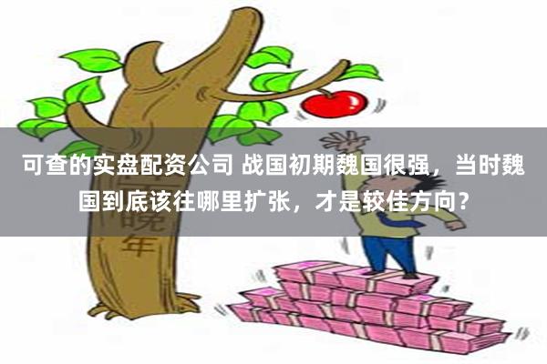 可查的实盘配资公司 战国初期魏国很强，当时魏国到底该往哪里扩张，才是较佳方向？