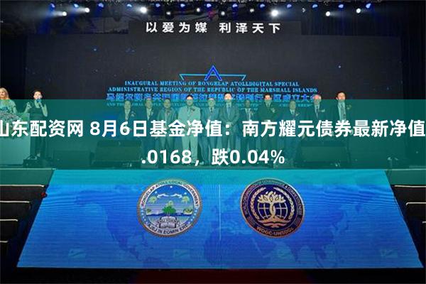 山东配资网 8月6日基金净值：南方耀元债券最新净值1.0168，跌0.04%