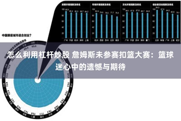 怎么利用杠杆炒股 詹姆斯未参赛扣篮大赛：篮球迷心中的遗憾与期待