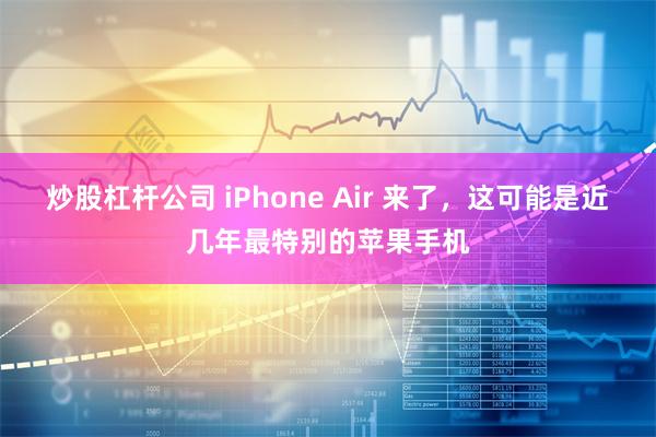 炒股杠杆公司 iPhone Air 来了，这可能是近几年最特别的苹果手机