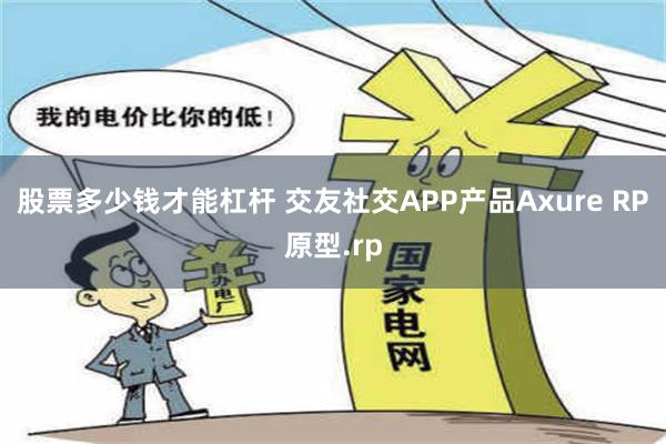 股票多少钱才能杠杆 交友社交APP产品Axure RP原型.rp