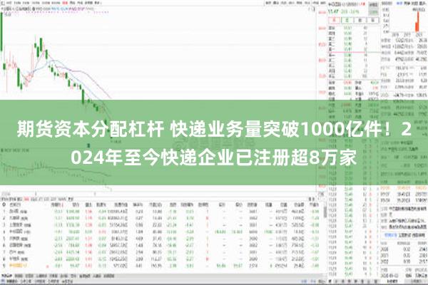 期货资本分配杠杆 快递业务量突破1000亿件！2024年至今快递企业已注册超8万家