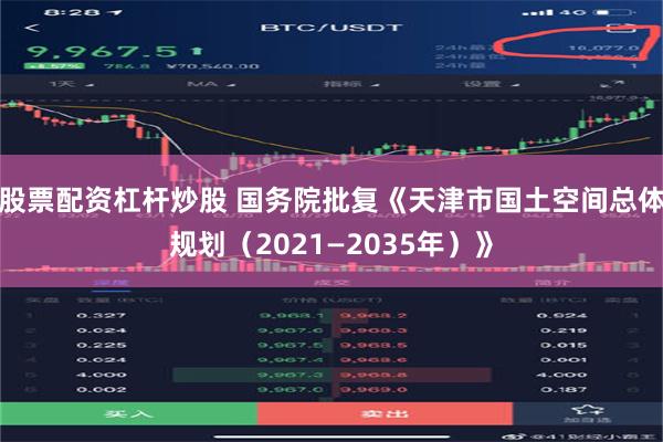 股票配资杠杆炒股 国务院批复《天津市国土空间总体规划（2021—2035年）》