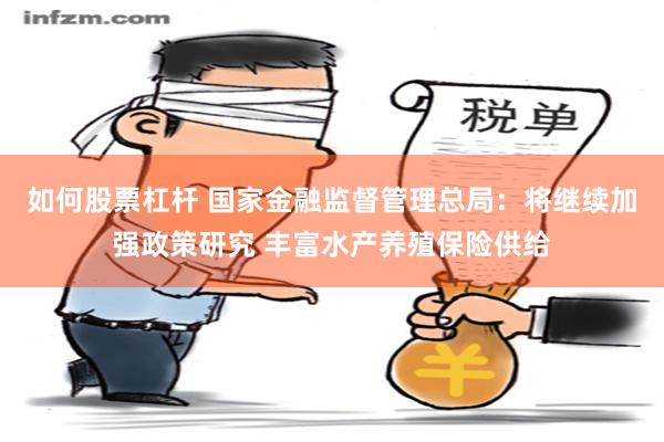 如何股票杠杆 国家金融监督管理总局：将继续加强政策研究 丰富水产养殖保险供给