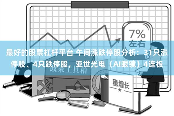 最好的股票杠杆平台 午间涨跌停股分析：31只涨停股、4只跌停股，亚世光电（AI眼镜）4连板