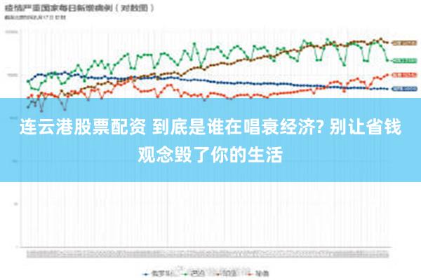 连云港股票配资 到底是谁在唱衰经济? 别让省钱观念毁了你的生活