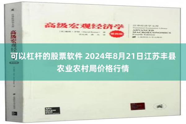 可以杠杆的股票软件 2024年8月21日江苏丰县农业农村局价格行情