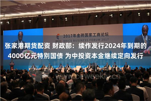 张家港期货配资 财政部：续作发行2024年到期的4000亿元特别国债 为中投资本金继续定向发行