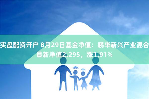 实盘配资开户 8月29日基金净值：鹏华新兴产业混合最新净值2.295，涨1.91%