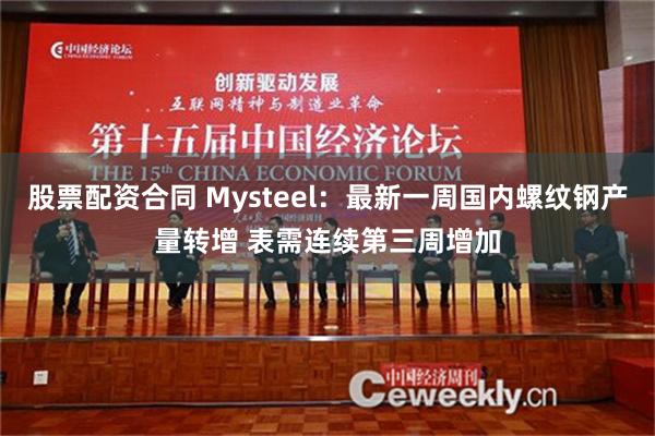 股票配资合同 Mysteel：最新一周国内螺纹钢产量转增 表需连续第三周增加