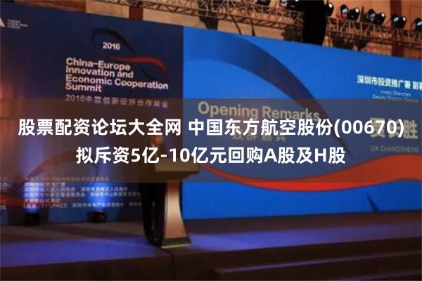 股票配资论坛大全网 中国东方航空股份(00670)拟斥资5亿-10亿元回购A股及H股