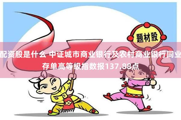 配资股是什么 中证城市商业银行及农村商业银行同业存单高等级指数报137.88点