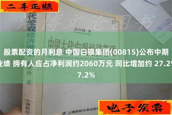 股票配资的月利息 中国白银集团(00815)公布中期业绩 拥有人应占净利润约2060万元 同比增加约 27.2%