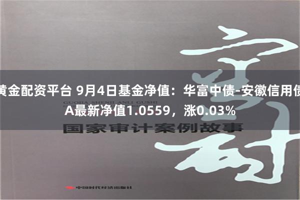 黄金配资平台 9月4日基金净值：华富中债-安徽信用债A最新净值1.0559，涨0.03%