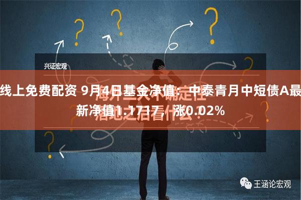 线上免费配资 9月4日基金净值：中泰青月中短债A最新净值1.1717，涨0.02%