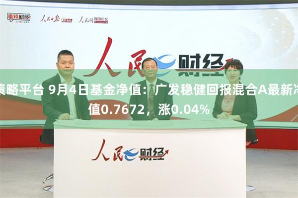 策略平台 9月4日基金净值：广发稳健回报混合A最新净值0.7672，涨0.04%