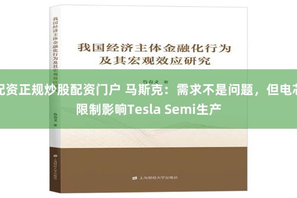 配资正规炒股配资门户 马斯克：需求不是问题，但电芯限制影响Tesla Semi生产