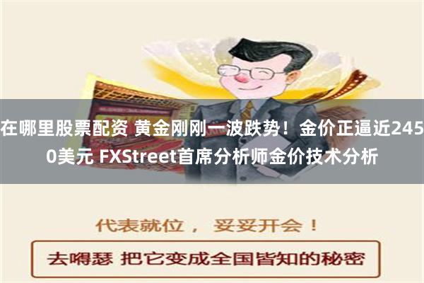 在哪里股票配资 黄金刚刚一波跌势！金价正逼近2450美元 FXStreet首席分析师金价技术分析