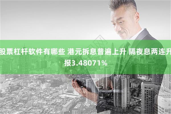 股票杠杆软件有哪些 港元拆息普遍上升 隔夜息两连升报3.48071%