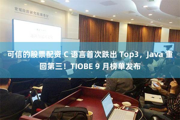 可信的股票配资 C 语言首次跌出 Top3，Java 重回第三！TIOBE 9 月榜单发布