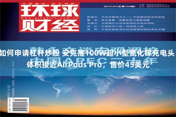 如何申请杠杆炒股 安克推100W超小型氮化镓充电头：体积接近AirPods Pro，售价45美元