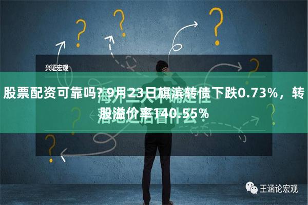 股票配资可靠吗? 9月23日旗滨转债下跌0.73%，转股溢价率140.55%