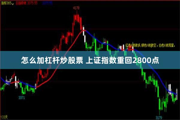 怎么加杠杆炒股票 上证指数重回2800点