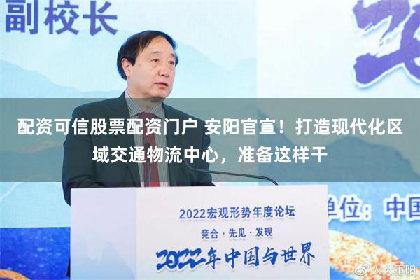 配资可信股票配资门户 安阳官宣！打造现代化区域交通物流中心，准备这样干