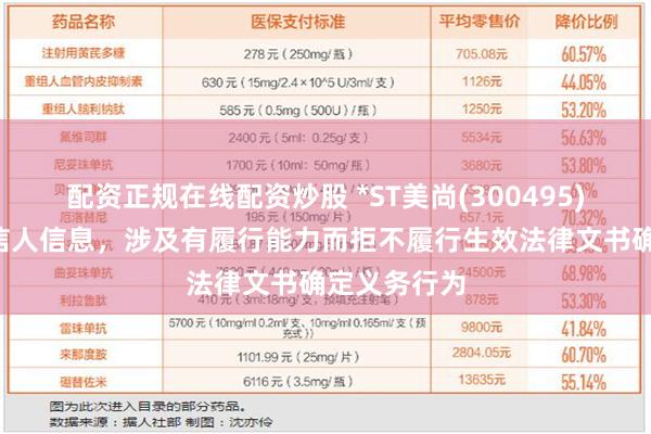 配资正规在线配资炒股 *ST美尚(300495)新增1条失信人信息，涉及有履行能力而拒不履行生效法律文书确定义务行为