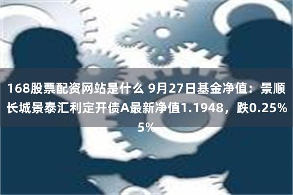 168股票配资网站是什么 9月27日基金净值：景顺长城景泰汇利定开债A最新净值1.1948，跌0.25%