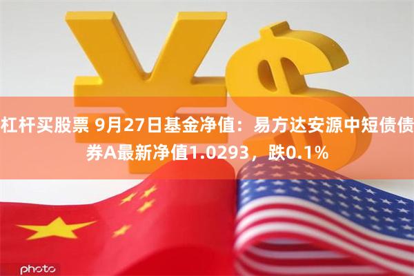 杠杆买股票 9月27日基金净值：易方达安源中短债债券A最新净值1.0293，跌0.1%